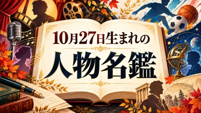 【415名掲載】10月27日生まれの人物名鑑｜最大級の366日誕生日データベース