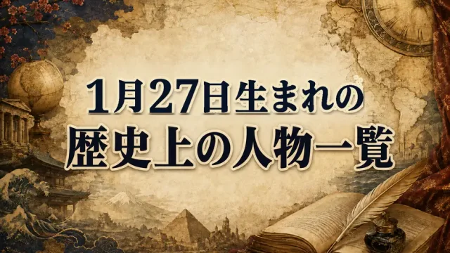 1月27日生まれの歴史上の人物・偉人一覧と歴史的な出来事