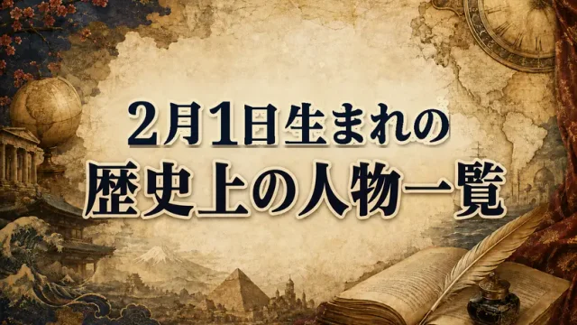 2月1日生まれの歴史上の人物・偉人一覧と歴史的な出来事