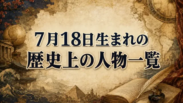7月18日生まれの歴史上の人物・偉人一覧と歴史的な出来事