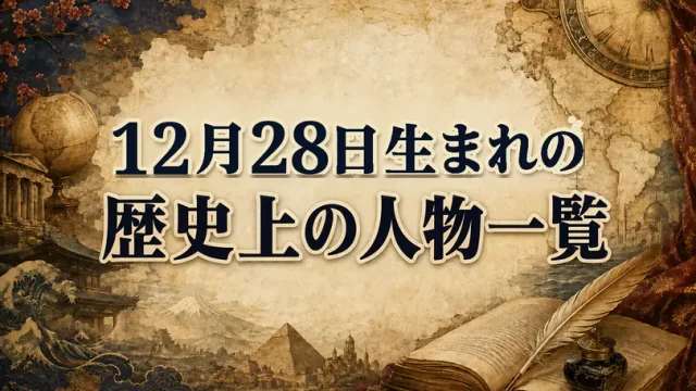 12月28日生まれの歴史上の人物・偉人一覧と歴史的な出来事