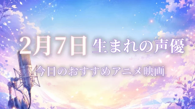 2月7日生まれの声優は？誕生日・代表作品・担当キャラ一覧