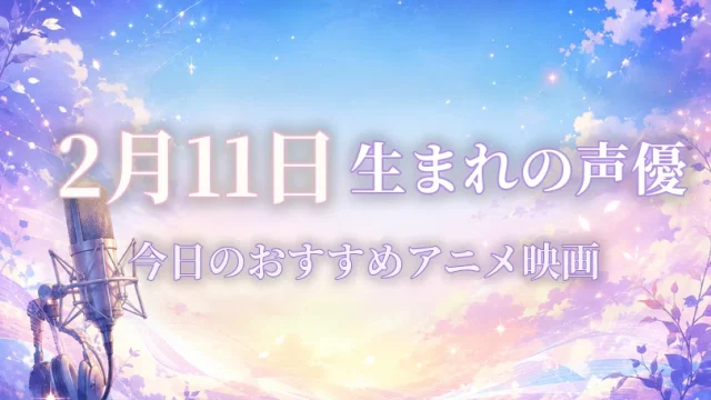 2月11日生まれの声優は？誕生日・代表作品・担当キャラ一覧