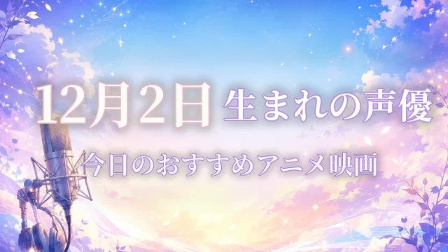 12月2日生まれの声優は？誕生日・代表作品・担当キャラ一覧