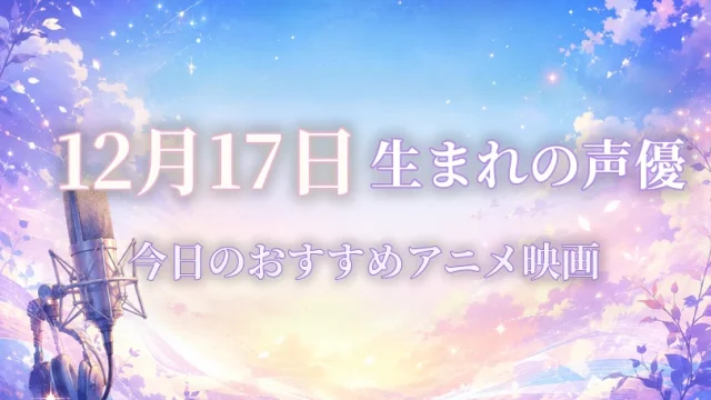 12月17日生まれの声優は？誕生日・代表作品・担当キャラ一覧
